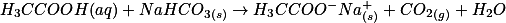 H_3CCOOH(aq)+NaHCO_{3(s)} \rightarrow H_3CCOO^-Na^+_{(s)}+CO_2_{(g)}+H_2O